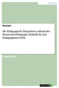 Die Pädagogische Perspektive anhand der Montessori-Pädagogik. Didaktik für den Pädagogikunterricht_cover