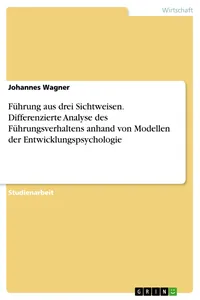 Führung aus drei Sichtweisen. Differenzierte Analyse des Führungsverhaltens anhand von Modellen der Entwicklungspsychologie_cover