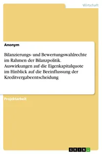 Bilanzierungs- und Bewertungswahlrechte im Rahmen der Bilanzpolitik. Auswirkungen auf die Eigenkapitalquote im Hinblick auf die Beeinflussung der Kreditvergabeentscheidung_cover