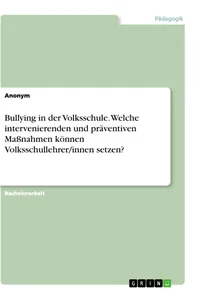Bullying in der Volksschule. Welche intervenierenden und präventiven Maßnahmen können Volksschullehrer/innen setzen?_cover