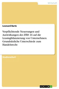 Verpflichtende Neuerungen und Auswirkungen des IFRS 16 auf die Leasingbilanzierung von Unternehmen. Grundsätzliche Unterschiede zum Handelsrecht_cover