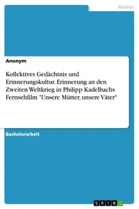 Kollektives Gedächtnis und Erinnerungskultur. Erinnerung an den Zweiten Weltkrieg in Philipp Kadelbachs Fernsehfilm "Unsere Mütter, unsere Väter"_cover