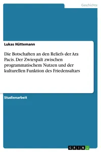 Die Botschaften an den Reliefs der Ara Pacis. Der Zwiespalt zwischen programmatischem Nutzen und der kulturellen Funktion des Friedensaltars_cover