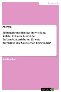 Bildung für nachhaltige Entwicklung. Welche Relevanz besitzt der Erdkundeunterricht um für eine nachhaltie Gesellschaft beizutragen?_cover