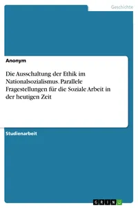 Die Ausschaltung der Ethik im Nationalsozialismus. Parallele Fragestellungen für die Soziale Arbeit in der heutigen Zeit_cover