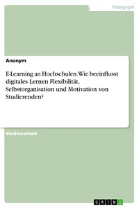 E-Learning an Hochschulen. Wie beeinflusst digitales Lernen Flexibilität, Selbstorganisation und Motivation von Studierenden?_cover