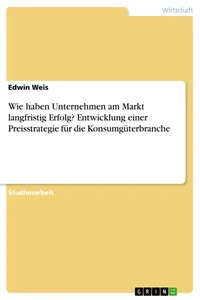 Wie haben Unternehmen am Markt langfristig Erfolg? Entwicklung einer Preisstrategie für die Konsumgüterbranche_cover