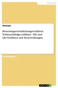 Bewertungsvereinfachungsverfahren. Verbrauchsfolgeverfahren - Fifo und Lifo-Verfahren und Steuerwirkungen_cover