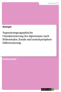 Vegetationsgeographische Charakterisierung des Alpenraums nach Höhenstufen. Zonale und zentral-periphere Differenzierung_cover