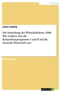Die Entstehung der Wirtschaftskrise 2008. Wie wirkten sich die Konjunkturprogramme I und II auf die deutsche Wirtschaft aus?_cover
