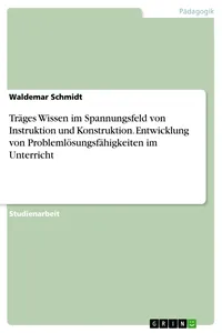 Träges Wissen im Spannungsfeld von Instruktion und Konstruktion. Entwicklung von Problemlösungsfähigkeiten im Unterricht_cover