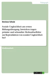 Soziale Ungleichheit am ersten Bildungsübergang. Inwiefern tragen primäre und sekundäre Herkunftseffekte zur Reproduktion von sozialer Ungleichheit bei?_cover