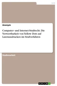 Computer- und Internet-Strafrecht. Die Verwertbarkeit von Yellow Dots auf Laserausdrucken im Strafverfahren_cover