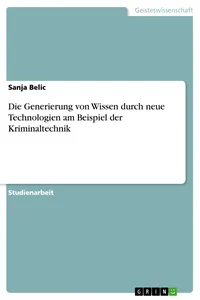 Die Generierung von Wissen durch neue Technologien am Beispiel der Kriminaltechnik_cover