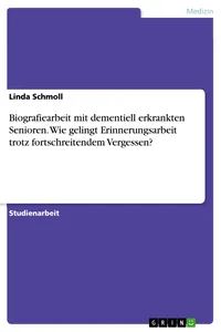 Biografiearbeit mit dementiell erkrankten Senioren. Wie gelingt Erinnerungsarbeit trotz fortschreitendem Vergessen?_cover