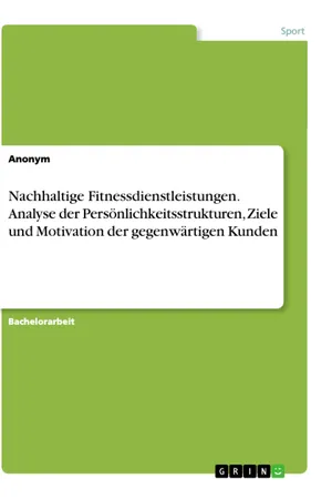 Nachhaltige Fitnessdienstleistungen. Analyse der Persönlichkeitsstrukturen, Ziele und Motivation der gegenwärtigen Kunden