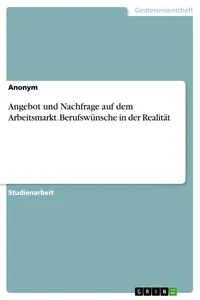 Angebot und Nachfrage auf dem Arbeitsmarkt. Berufswünsche in der Realität_cover