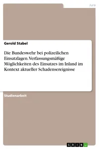 Die Bundeswehr bei polizeilichen Einsatzlagen. Verfassungsmäßige Möglichkeiten des Einsatzes im Inland im Kontext aktueller Schadensereignisse_cover