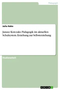 Janusz Korczaks Pädagogik im aktuellen Schulsystem. Erziehung zur Selbsterziehung_cover