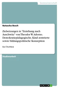 Zielsetzungen in "Erziehung nach Auschwitz" von Theodor W. Adorno. Demokratiepädagogische, Kind zentrierte sowie bildungspolitische Konzeption_cover