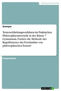 Texterschließungsverfahren im Praktischen Philosophieunterricht in der Klasse 7 Gymnasium. Fördert die Methode des Begriffsnetzes das Verständnis von philosophischen Texten?_cover