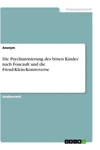 Die Psychiatrisierung des bösen Kindes nach Foucault und die Freud-Klein-Kontroverse_cover