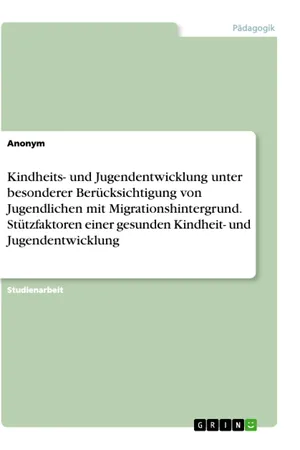 Kindheits- und Jugendentwicklung unter besonderer Berücksichtigung von Jugendlichen mit Migrationshintergrund. Stützfaktoren einer gesunden Kindheit- und Jugendentwicklung