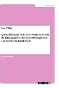 Quantifizierung Holozäner Auensedimente im Einzugsgebiet des Schöpfleinsgraben. Die Nördliche Frankenalb_cover