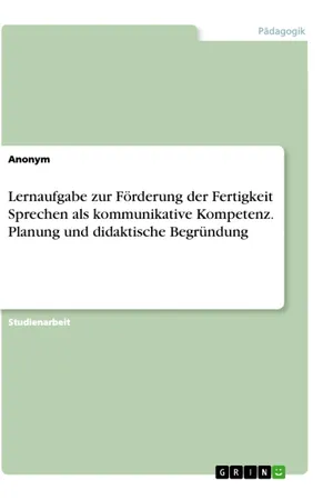Lernaufgabe zur Förderung der Fertigkeit Sprechen als kommunikative Kompetenz. Planung und didaktische Begründung