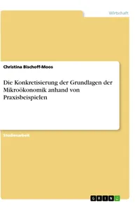 Die Konkretisierung der Grundlagen der Mikroökonomik anhand von Praxisbeispielen_cover