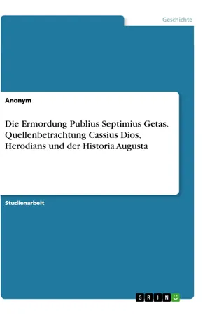 Die Ermordung Publius Septimius Getas. Quellenbetrachtung Cassius Dios, Herodians und der Historia Augusta