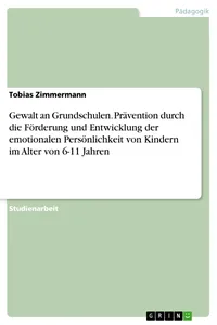 Gewalt an Grundschulen. Prävention durch die Förderung und Entwicklung der emotionalen Persönlichkeit von Kindern im Alter von 6-11 Jahren_cover