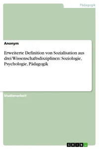 Erweiterte Definition von Sozialisation aus drei Wissenschaftsdisziplinen: Soziologie, Psychologie, Pädagogik_cover