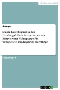 Soziale Gerechtigkeit in den Handlungsfeldern Sozialer Arbeit. Am Beispiel einer Wohngruppe für unbegleitete, minderjährige Flüchtlinge_cover