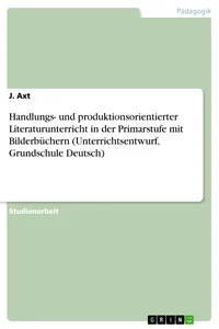Handlungs- und produktionsorientierter Literaturunterricht in der Primarstufe mit Bilderbüchern_cover