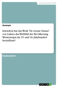 Inwiefern hat das Werk "De rerum Natura" von Lukrez das Weltbild der Bevölkerung Westeuropas im 15. und 16. Jahrhundert beeinflusst?_cover