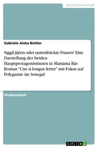 Siggil jijéen oder unterdrückte Frauen? Eine Darstellung der beiden Hauptprotagonistinnen in Mariama Bâs Roman "Une si longue lettre" mit Fokus auf Polygamie im Senegal_cover