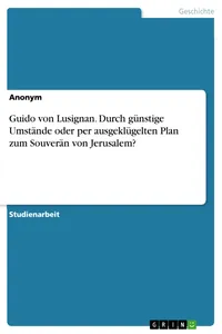 Guido von Lusignan. Durch günstige Umstände oder per ausgeklügelten Plan zum Souverän von Jerusalem?_cover