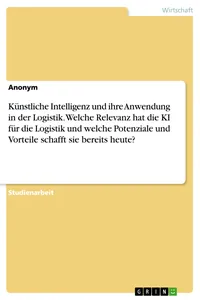 Künstliche Intelligenz und ihre Anwendung in der Logistik. Welche Relevanz hat die KI für die Logistik und welche Potenziale und Vorteile schafft sie bereits heute?_cover