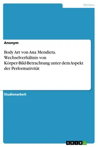 Body Art von Ana Mendieta. Wechselverhältnis von Körper-Bild-Betrachtung unter dem Aspekt der Performativität_cover