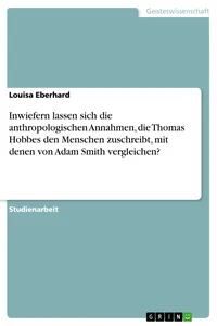 Inwiefern lassen sich die anthropologischen Annahmen, die Thomas Hobbes den Menschen zuschreibt, mit denen von Adam Smith vergleichen?_cover