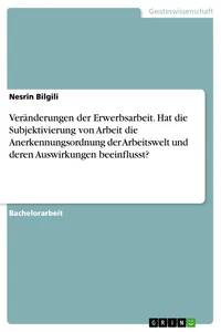 Veränderungen der Erwerbsarbeit. Hat die Subjektivierung von Arbeit die Anerkennungsordnung der Arbeitswelt und deren Auswirkungen beeinflusst?_cover