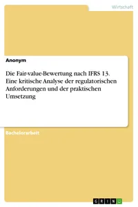 Die Fair-value-Bewertung nach IFRS 13. Eine kritische Analyse der regulatorischen Anforderungen und der praktischen Umsetzung_cover