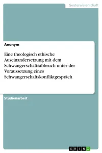 Eine theologisch ethische Auseinandersetzung mit dem Schwangerschaftsabbruch unter der Voraussetzung eines Schwangerschaftskonfliktgespräch_cover