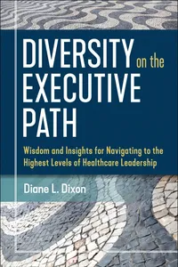 Diversity on the Executive Path: Wisdom and Insights for Navigating to the Highest Levels of Healthcare Leadership_cover