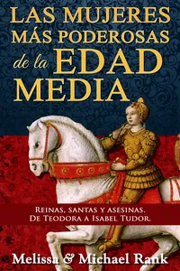 Las mujeres más poderosas de la Edad Media: reinas, santas y asesinas. De Teodora a Isabel Tudor._cover
