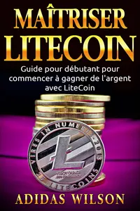 Maîtriser LiteCoin: Guide pour débutant pour commencer à gagner de l'argent avec LiteCoin_cover