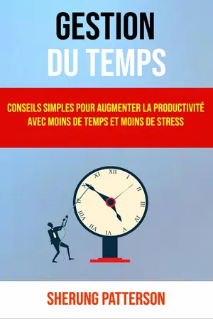 Gestion Du Temps: Conseils Simples Pour Augmenter La Productivité Avec Moins De Temps Et Moins De Stress