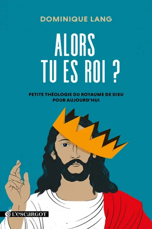 Alors tu es roi ? - Petite théologie du royaume de Dieu pour aujourd'hui