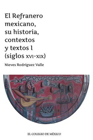 El Refranero mexicano, su historia, contextos y textos I (siglos XVI-XIX)